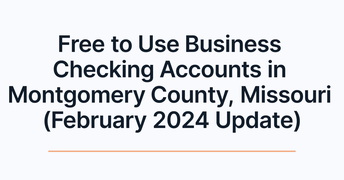 Free to Use Business Checking Accounts in Montgomery County, Missouri (February 2024 Update)